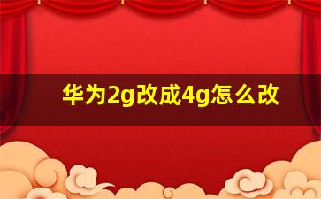 华为2g改成4g怎么改