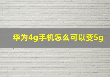 华为4g手机怎么可以变5g