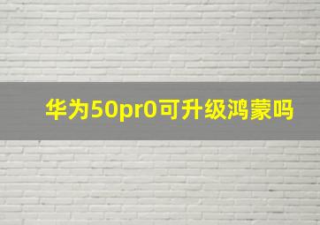 华为50pr0可升级鸿蒙吗