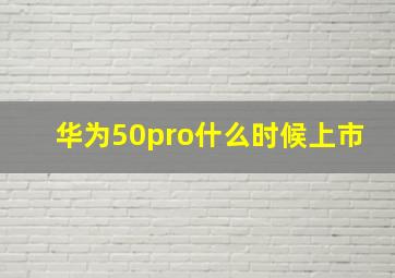 华为50pro什么时候上市