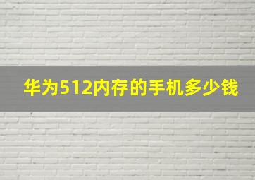 华为512内存的手机多少钱