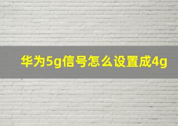 华为5g信号怎么设置成4g