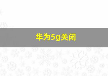 华为5g关闭