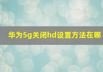 华为5g关闭hd设置方法在哪