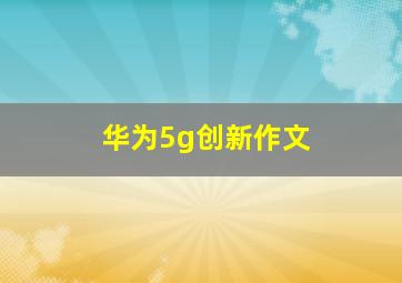 华为5g创新作文