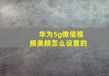 华为5g微信视频美颜怎么设置的