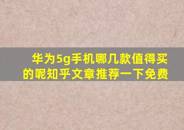 华为5g手机哪几款值得买的呢知乎文章推荐一下免费