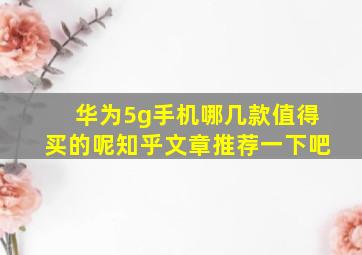 华为5g手机哪几款值得买的呢知乎文章推荐一下吧