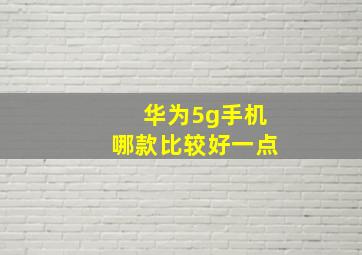 华为5g手机哪款比较好一点