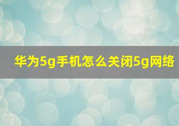 华为5g手机怎么关闭5g网络