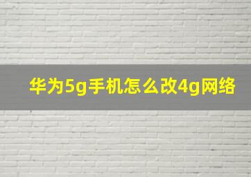 华为5g手机怎么改4g网络