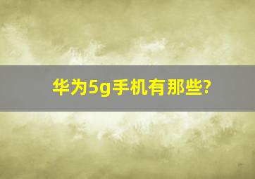 华为5g手机有那些?