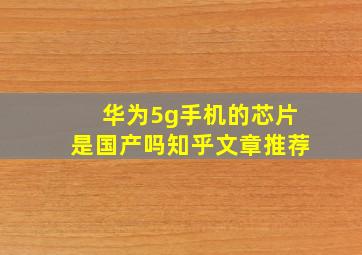 华为5g手机的芯片是国产吗知乎文章推荐