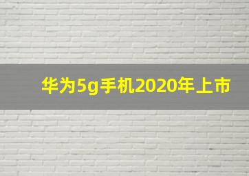 华为5g手机2020年上市