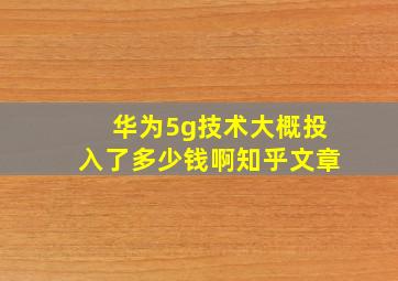 华为5g技术大概投入了多少钱啊知乎文章