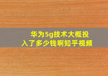 华为5g技术大概投入了多少钱啊知乎视频