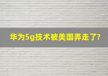 华为5g技术被美国弄走了?