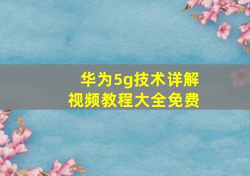 华为5g技术详解视频教程大全免费