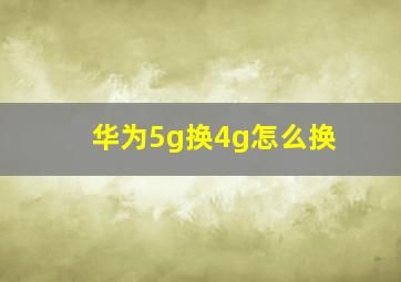 华为5g换4g怎么换