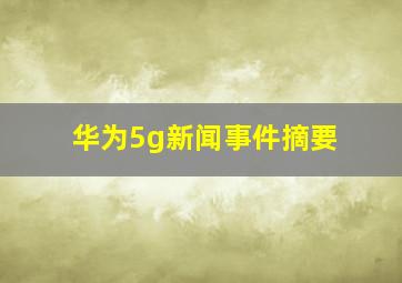 华为5g新闻事件摘要