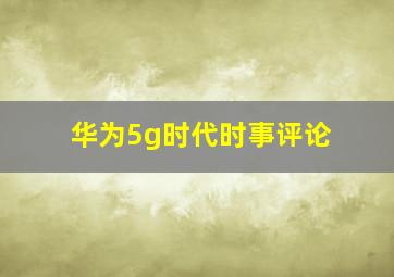 华为5g时代时事评论