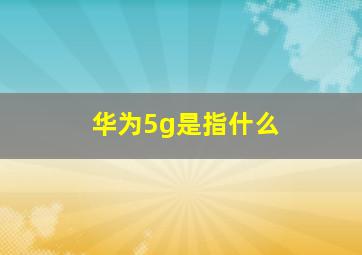 华为5g是指什么