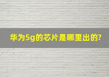 华为5g的芯片是哪里出的?