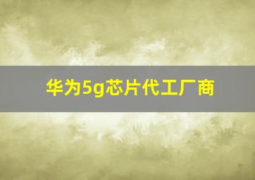 华为5g芯片代工厂商