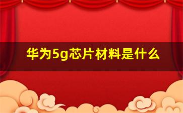 华为5g芯片材料是什么