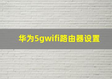 华为5gwifi路由器设置