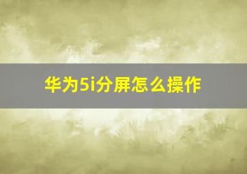 华为5i分屏怎么操作