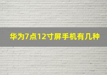 华为7点12寸屏手机有几种