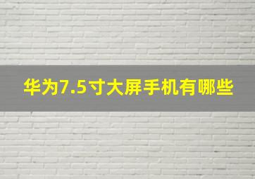 华为7.5寸大屏手机有哪些