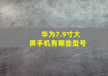 华为7.9寸大屏手机有哪些型号