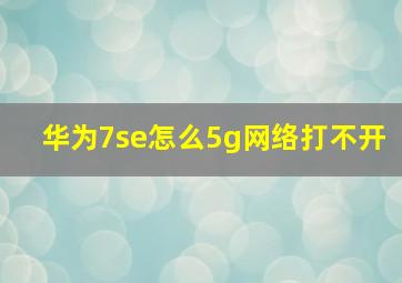 华为7se怎么5g网络打不开