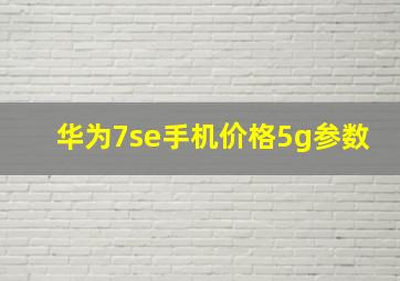 华为7se手机价格5g参数