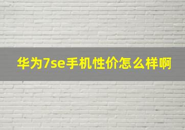 华为7se手机性价怎么样啊