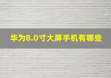 华为8.0寸大屏手机有哪些