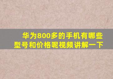 华为800多的手机有哪些型号和价格呢视频讲解一下