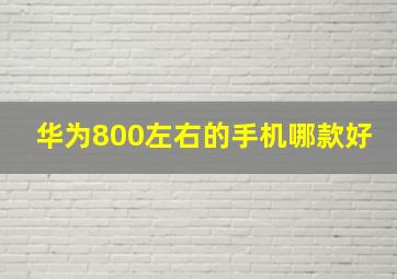 华为800左右的手机哪款好