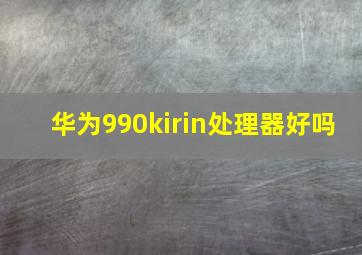 华为990kirin处理器好吗