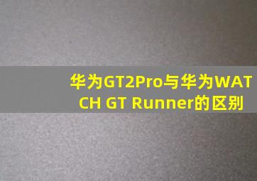 华为GT2Pro与华为WATCH GT Runner的区别