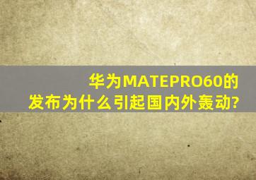 华为MATEPRO60的发布为什么引起国内外轰动?