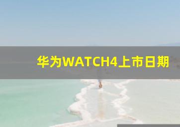 华为WATCH4上市日期