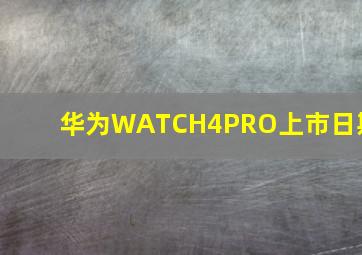 华为WATCH4PRO上市日期