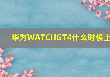 华为WATCHGT4什么时候上市