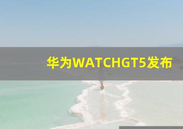 华为WATCHGT5发布