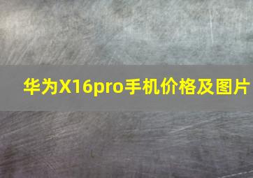 华为X16pro手机价格及图片