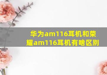 华为am116耳机和荣耀am116耳机有啥区别