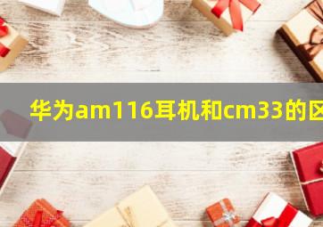 华为am116耳机和cm33的区别